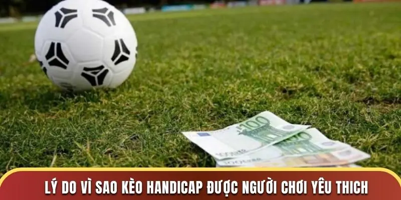 Lý do vì sao kèo handicap được người chơi yêu thich