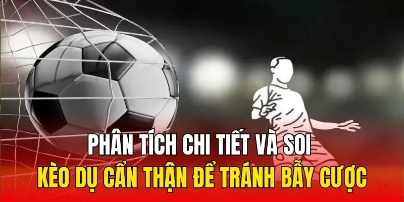 Phân tích chi tiết và soi kèo dụ cẩn thận để tránh bẫy cược