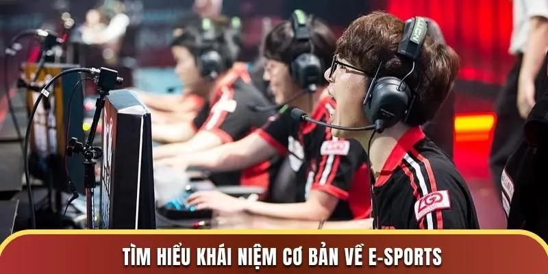 Tìm hiểu khái niệm cơ bản về E-Sports
